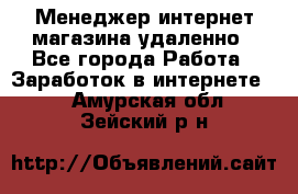 Менеджер интернет-магазина удаленно - Все города Работа » Заработок в интернете   . Амурская обл.,Зейский р-н